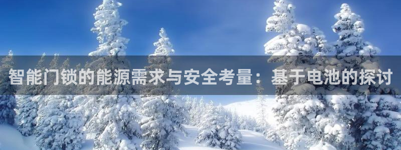 富联娱乐代理怎么样做：智能门锁的能源需求与安全考量：基于电池