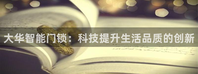 富联娱乐测速登录不了：大华智能门锁：科技提升生活品质的创新