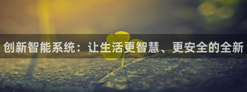 富联娱乐注册21192：创新智能系统：让生活更智慧、更安全的