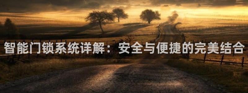 富联娱乐最新消息今天：智能门锁系统详解：安全与便捷的完美结合