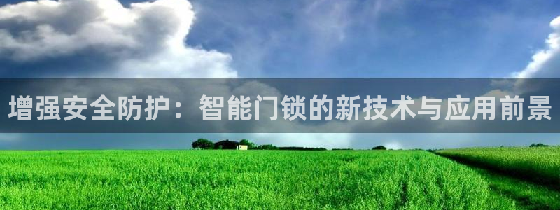 富联娱乐曼谷快三真假：增强安全防护：智能门锁的新技术与应用前