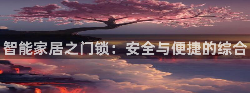 富联娱乐平台是什么软件：智能家居之门锁：安全与便捷的综合