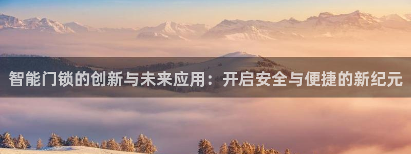 富联娱乐注册入判官333OO：智能门锁的创新与未来应用：开启