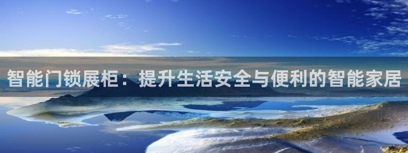富联娱乐主管是谁呀：智能门锁展柜：提升生活安全与便利的智能家