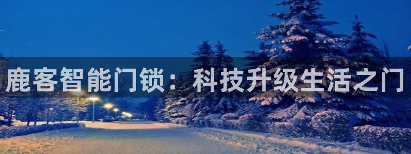 富联娱乐招商统判官333OO：鹿客智能门锁：科技升级生活之门