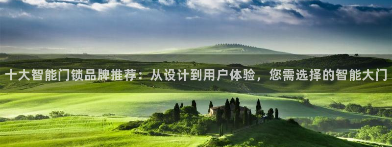 富联娱乐土六七五一38：十大智能门锁品牌推荐：从设计到用户体