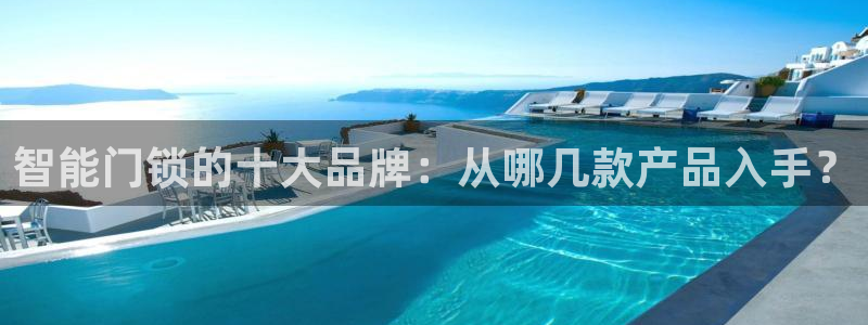 富联娱乐女团排名多少：智能门锁的十大品牌：从哪几款产品入手？