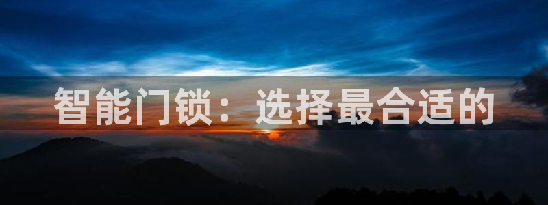 富联娱乐招商置判官333OO：智能门锁：选择最合适的