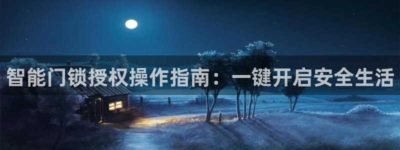富联娱乐总裁简介图片高清：智能门锁授权操作指南：一键开启安全