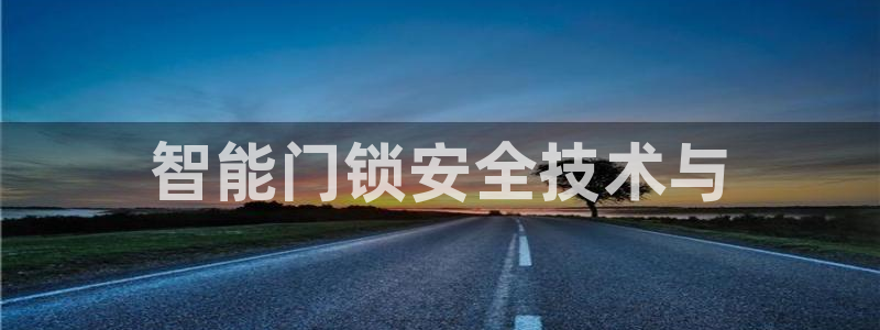 富联娱乐首页登录入口：智能门锁安全技术与