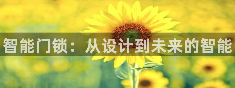 富联娱乐在线注册链接：智能门锁：从设计到未来的智能