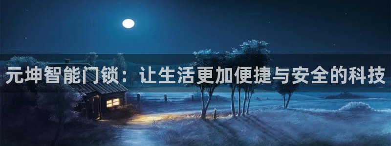 富联娱乐代理是谁做的：元坤智能门锁：让生活更加便捷与安全的科