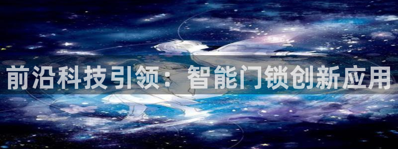 富联娱乐注册登录不上去：前沿科技引领：智能门锁创新应用