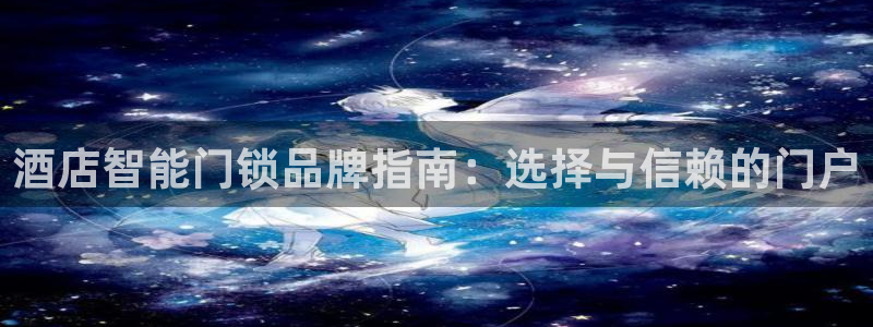 富联娱乐凡六七五一38：酒店智能门锁品牌指南：选择与信赖的门