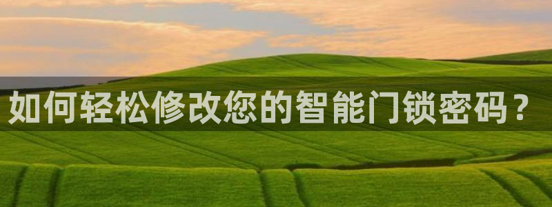 富联娱乐版权所有权归属：如何轻松修改您的智能门锁密码？