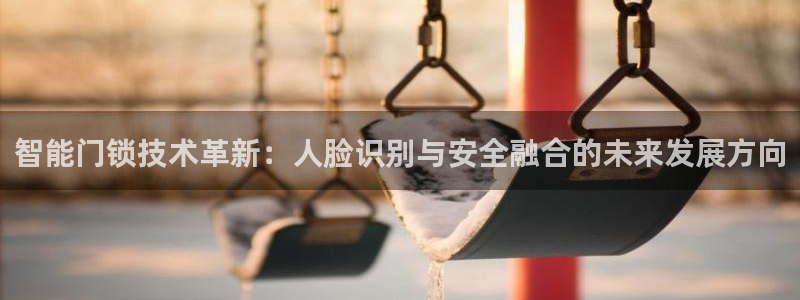 富联娱乐在线网站：智能门锁技术革新：人脸识别与安全融合的未来