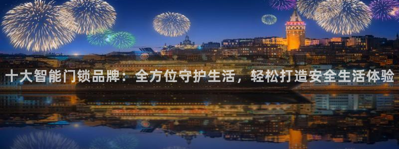 富联2娱乐招熵：十大智能门锁品牌：全方位守护生活，轻松打造安