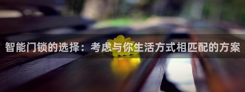 富联娱乐平台登录网址：智能门锁的选择：考虑与你生活方式相匹配