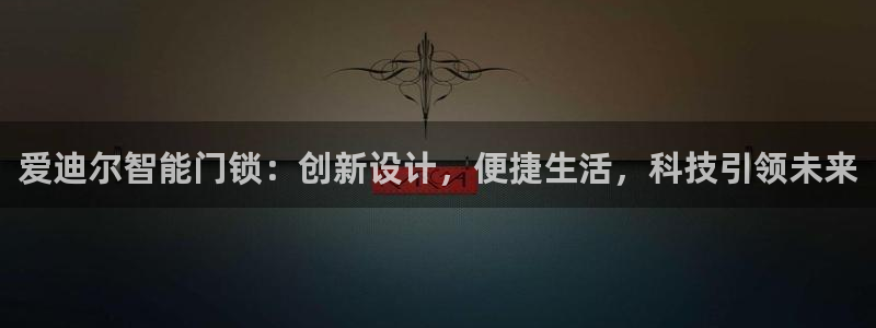 富联娱乐登陆：爱迪尔智能门锁：创新设计，便捷生活，科技引领未