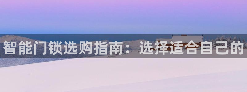 富联娱乐首页在哪找：智能门锁选购指南：选择适合自己的