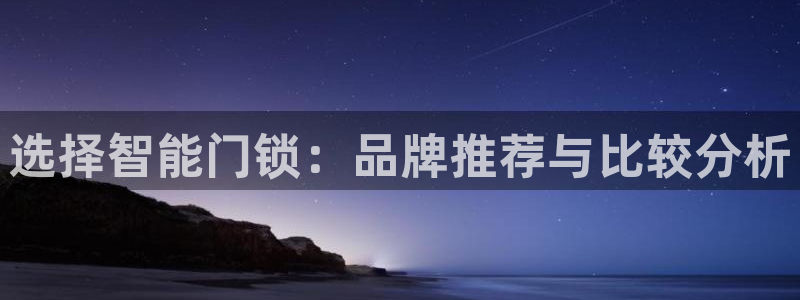 富联娱乐资金盘：选择智能门锁：品牌推荐与比较分析