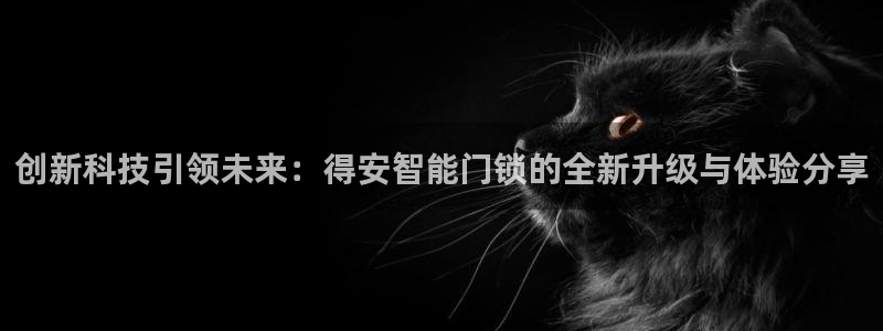 富联娱乐招商电话：创新科技引领未来：得安智能门锁的全新升级与