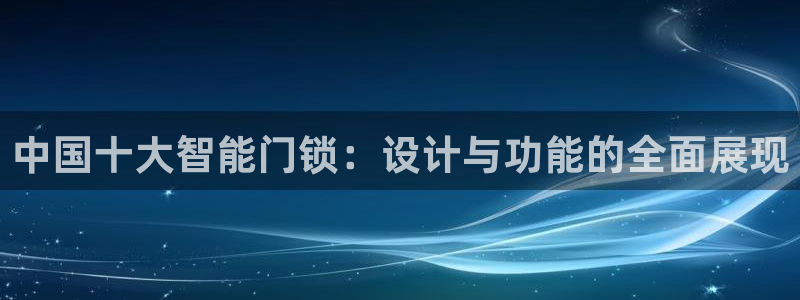富联娱乐平台注册条件：中国十大智能门锁：设计与功能的全面展现