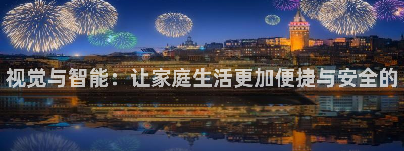 富联娱乐在线注册链接是什么网站：视觉与智能：让家庭生活更加便