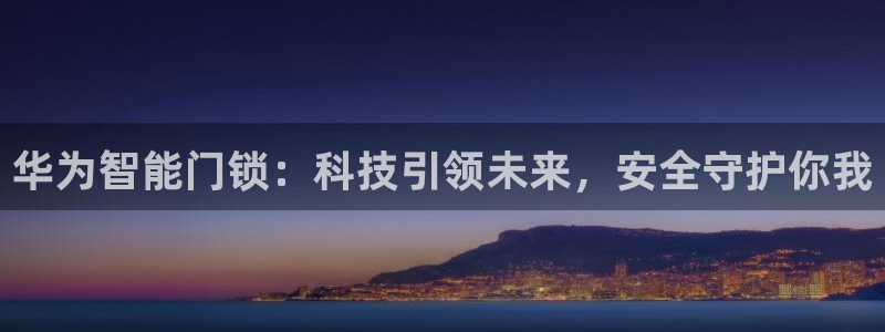 富联娱乐在线：华为智能门锁：科技引领未来，安全守护你我