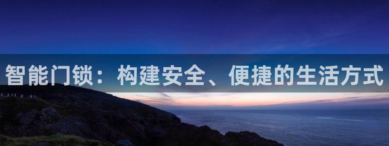 富联娱乐注册海判官333OO：智能门锁：构建安全、便捷的生活