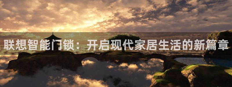 富联娱乐在线：联想智能门锁：开启现代家居生活的新篇章