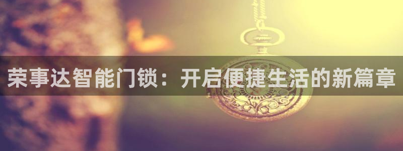 富联娱乐下载官网：荣事达智能门锁：开启便捷生活的新篇章
