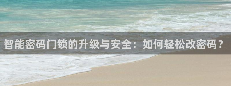 富联娱乐卜67OO6：智能密码门锁的升级与安全：如何轻松改密