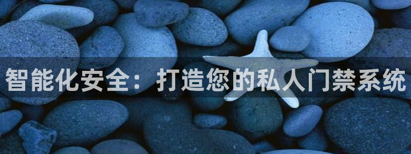 富联娱乐主管减判官333OO：智能化安全：打造您的私人门禁系
