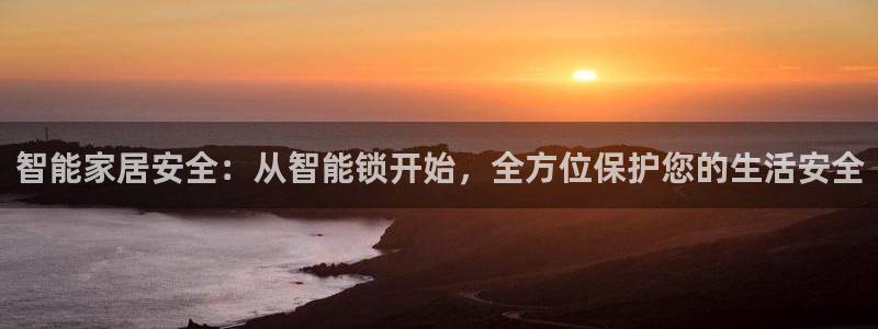 富联娱乐平台靠谱吗：智能家居安全：从智能锁开始，全方位保护您