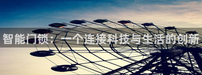 富联娱乐67零零六：智能门锁：一个连接科技与生活的创新