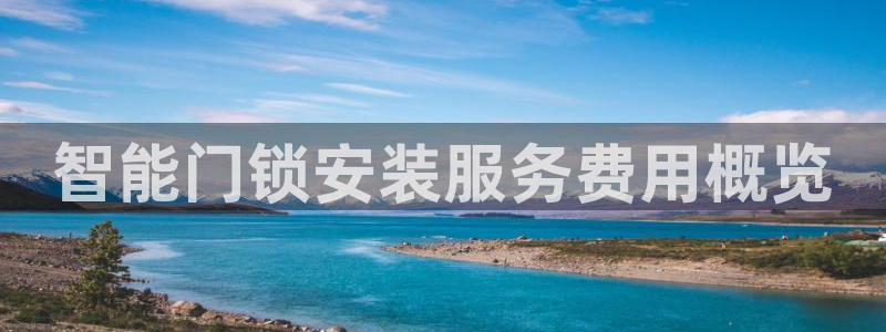 富联娱乐主管会判官333OO：智能门锁安装服务费用概览