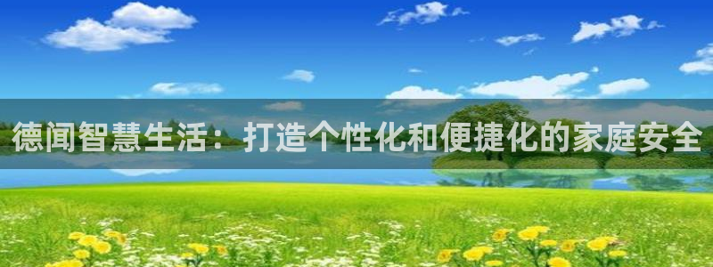 富联娱乐曼谷快三：德闻智慧生活：打造个性化和便捷化的家庭安全
