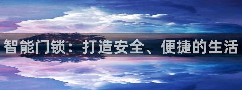 富联娱乐代理怎么样啊：智能门锁：打造安全、便捷的生活