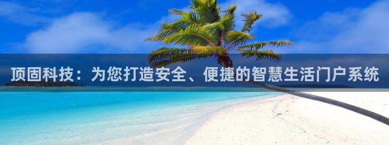 富联娱乐开户流程图解：顶固科技：为您打造安全、便捷的智慧生活