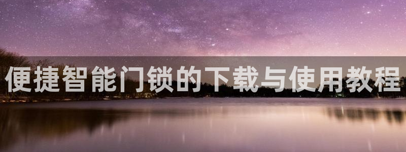 富联娱乐找37997筘：便捷智能门锁的下载与使用教程