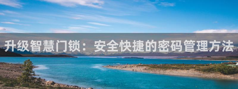 富联娱乐总代理电话号码：升级智慧门锁：安全快捷的密码管理方法