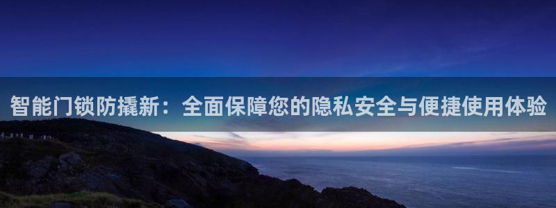 富联娱乐来956k.com靠谱：智能门锁防撬新：全面保障您的