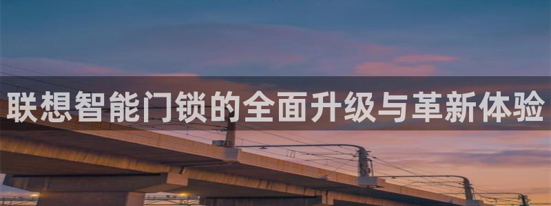 富联娱乐注册毛判官333OO：联想智能门锁的全面升级与革新体