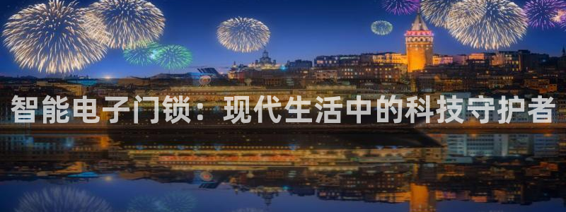 富联娱乐丁六七伍一三八：智能电子门锁：现代生活中的科技守护者