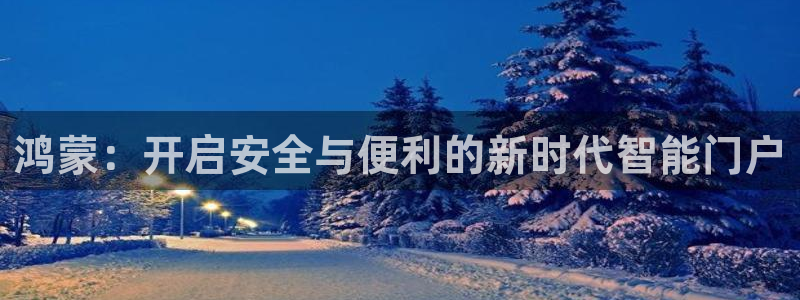 富联娱乐总裁简介图片高清：鸿蒙：开启安全与便利的新时代智能门