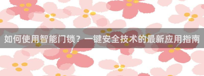 富联2娱乐首页下载安装：如何使用智能门锁？一键安全技术的最新