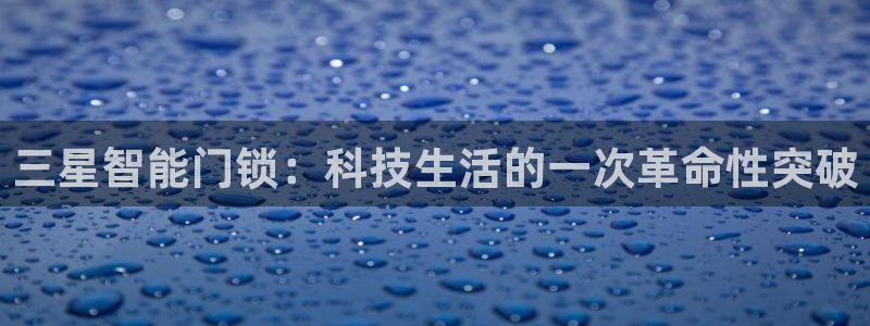 富联娱乐招商右原判官333OO：三星智能门锁：科技生活的一次