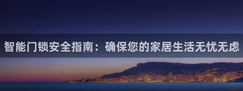富联娱乐主管是谁判官333OO：智能门锁安全指南：确保您的家