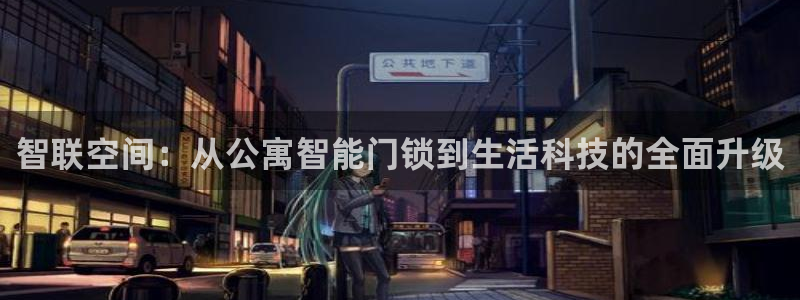 富联娱乐平台登录：智联空间：从公寓智能门锁到生活科技的全面升